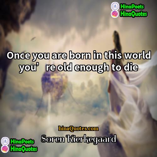 Soren Kierkegaard Quotes | Once you are born in this world